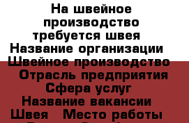 На швейное производство требуется швея › Название организации ­ Швейное производство  › Отрасль предприятия ­ Сфера услуг › Название вакансии ­ Швея › Место работы ­ г.Рязань Октябрьский район. проезд Яблочкова д.5 к - Рязанская обл., Рязанский р-н, Рязань г. Работа » Вакансии   